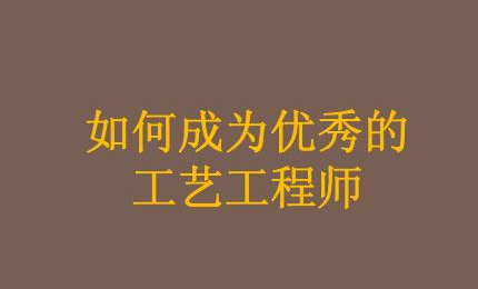 怎样才能成为一名合格的工艺工程师？